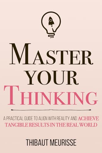 Master Your Thinking: A Practical Guide to Align Yourself with Reality and Achieve Tangible Results in the Real World (Mastery Series, Band 5) von Independently Published