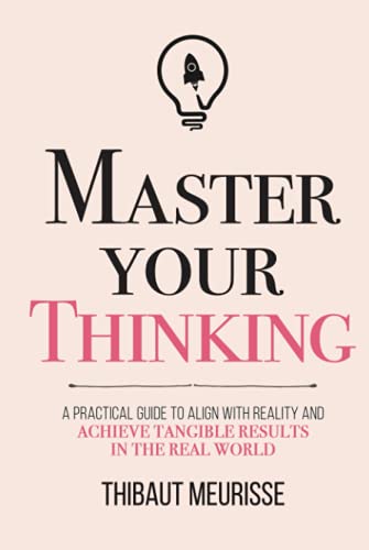 Master Your Thinking: A Practical Guide to Align Yourself with Reality and Achieve Tangible Results in the Real World (Mastery Series, Band 5) von Independently published