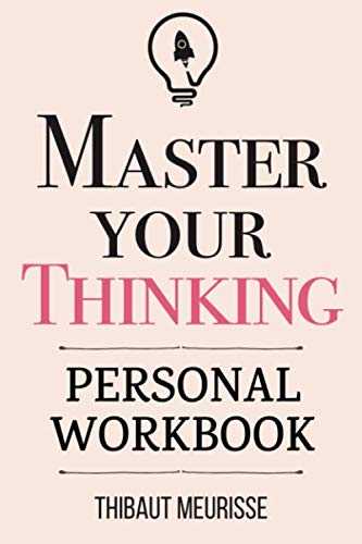 Master Your Thinking: A Practical Guide to Align Yourself with Reality and Achieve Tangible Results in the Real World (Personal Workbook) (Mastery Series Workbooks, Band 5)