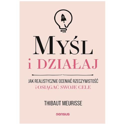 Myśl i działaj.: Jak realistycznie oceniać rzeczywistość i osiągać swoje cele von Sensus