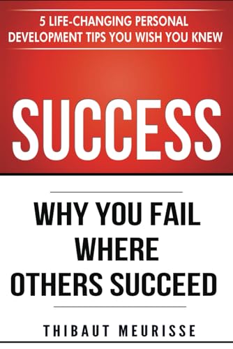 Success: Why You Fail Where Others Succeed - 5 Life-Changing Personal Development Tips You Wish You Knew (Success principles, Band 1)
