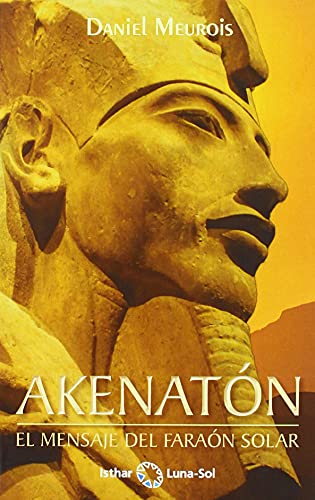 AKENATÓN: EL MENSAJE DEL FARAÓN SOLAR AKENATÓN: EL MENSAJE DEL FARAÓN SOLAR
