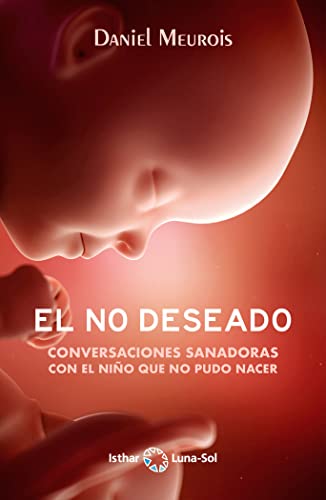 El No Deseado: Conversaciones sanadoras con el niño que no pudo nacer von Ediciones Isthar Luna Sol