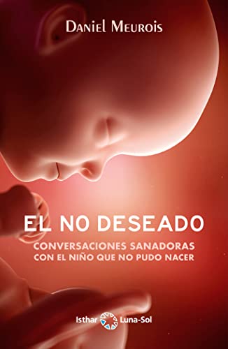 El No Deseado: Conversaciones sanadoras con el niño que no pudo nacer El No Deseado: Conversaciones sanadoras con el niño que no pudo nacer
