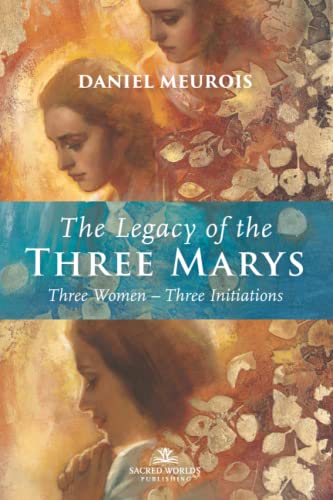 The Legacy of the Three Marys: Three Women Three Initiations von Sacred Worlds Publishing LLC