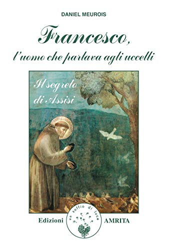 Francesco, l'uomo che parlava agli uccelli. Il segreto di Assisi (Libri di Anne e Daniel Meurois Givaudan) Francesco, l'uomo che parlava agli uccelli. Il segreto di Assisi (Libri di Anne e Daniel Meurois Givaudan)