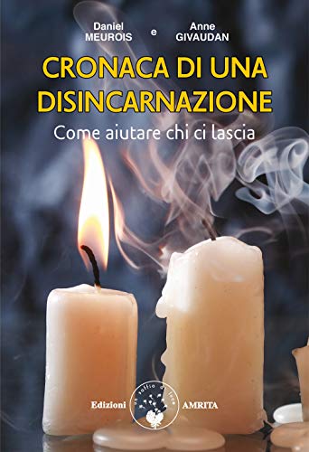 Cronaca di una disincarnazione. Come aiutare chi ci lascia (Libri di Anne e Daniel Meurois Givaudan)