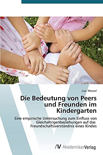 Die Bedeutung von Peers und Freunden im Kindergarten: Eine empirische Untersuchung zum Einfluss von Gleichaltrigenbeziehungen auf das Freundschaftsverständnis eines Kindes