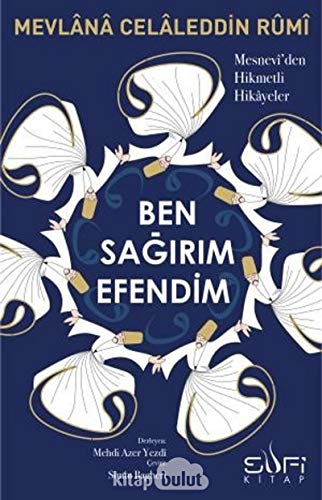 Ben Sagirim Efendim: Mesnevden Hikmetli Hikayeler: Mesnevi'den Hikmetli Hikayeler