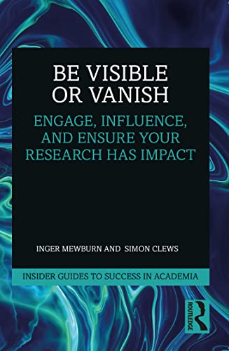 Be Visible Or Vanish: Engage, Influence and Ensure Your Research Has Impact (Insider Guides to Success in Academia)