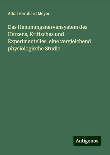 Das Hemmungsnervensystem des Herzens, Kritisches und Experimentelles: eine vergleichend physiologische Studie von Antigonos Verlag
