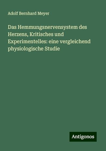 Das Hemmungsnervensystem des Herzens, Kritisches und Experimentelles: eine vergleichend physiologische Studie von Antigonos Verlag