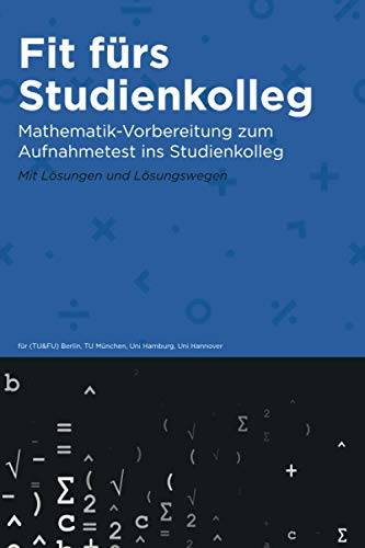 Fit fürs Studienkolleg: Übungsbuch zum Aufnahmetest ins Studienkolleg | Mathematik Fit fürs Studienkolleg: Übungsbuch zum Aufnahmetest ins Studienkolleg | Mathematik