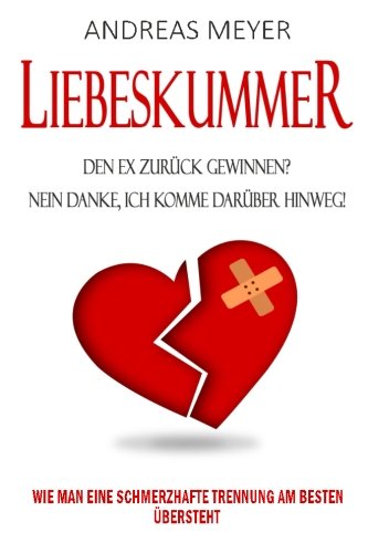 Liebeskummer: Den Ex Zurück Gewinnen ? Nein Danke, Ich Komme Darüber Hinweg!: Wie Man Eine Schmerzhafte Trennung Am Besten Übersteht (Liebeskummer ... verarbeiten, Trennungsschmerz, Band 1) von CreateSpace Independent Publishing Platform