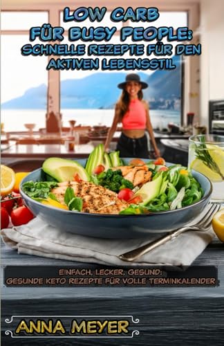 Low Carb für Busy People: Schnelle Rezepte für den aktiven Lebensstil: Einfach, lecker, gesund: Gesunde Keto Rezepte für volle Terminkalender