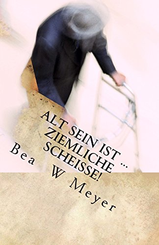 alt sein ist... ziemliche SCHEISSE!: Ironische (Selbst)Beobachtungen am (noch) lebenden Objekt