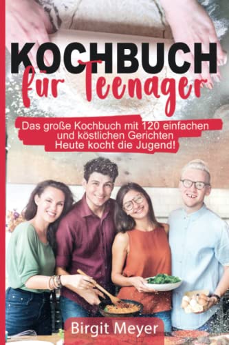 Kochbuch für Teenager: Das große Kochbuch mit 120 einfachen und köstlichen Gerichten - Heute kocht die Jugend