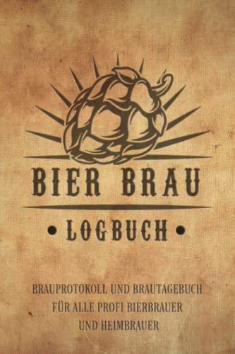 BIER BRAU LOGBUCH BRAUPROTOKOLL UND BRAUTAGEBUCH FÜR ALLE PROFI BIERBRAUER UND HEIMBRAUER: Für Hobbybrauer, Heimbrauen, Craftbier und Bier Braukunst ... Geschenk oder Brau Zubehör Logbuch & Set von Independently published