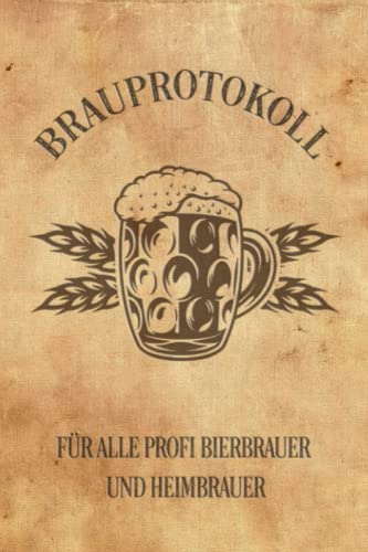 Brauprotokoll für alle Profi Bierbrauer und Heimbrauer: Für Brauerei, Braukunst, Heimbrauen, Craftbier oder Bierfreunde zum Bier selber brauen und ... Geschenk Tagebuch oder als Bier Brau Zubehör
