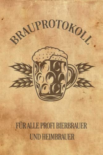 Brauprotokoll für alle Profi Bierbrauer und Heimbrauer: Für Brauerei, Braukunst, Heimbrauen, Craftbier oder Bierfreunde zum Bier selber brauen und ... Geschenk Tagebuch oder als Bier Brau Zubehör Brauprotokoll für alle Profi Bierbrauer und Heimbrauer: Für Brauerei, Braukunst, Heimbrauen, Craftbier oder Bierfreunde zum Bier selber brauen und ... Geschenk Tagebuch oder als Bier Brau Zubehör