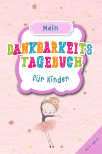 Dankbarkeitstagebuch für Kinder ab 6 Jahre - Ballerina & Ballet: Achtsamkeitsbuch für Kinder & Jugendliche zum stärken des Selbstbewusstsein und ... & Gefühlstagebuch ab 6 Jahre zum aus Dankbarkeitstagebuch für Kinder ab 6 Jahre - Ballerina & Ballet: Achtsamkeitsbuch für Kinder & Jugendliche zum stärken des Selbstbewusstsein und ... & Gefühlstagebuch ab 6 Jahre zum aus