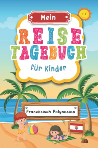 Reisetagebuch für Kinder Französisch Polynesien: Französisch Polynesien Urlaubstagebuch zum Ausfüllen,Eintragen,Malen,Einkleben für Ferien & Urlaub ... Kinder Buch für Reise & unterweg