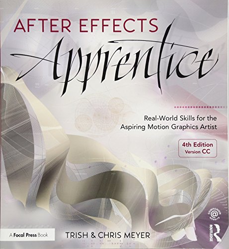 After Effects Apprentice: Real-World Skills for the Aspiring Motion Graphics Artist: Real-World Skills for the Aspiring Motion Graphics Artist: Version CC