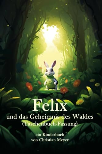 Felix und das Geheimnis des Waldes (Taschenbuch-Fassung): ein Kinderbuch von Christian Meyer von Independently published