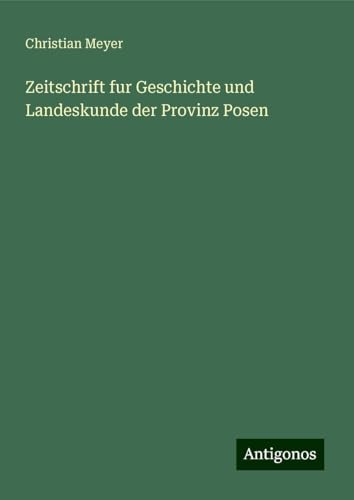 Zeitschrift fur Geschichte und Landeskunde der Provinz Posen Zeitschrift fur Geschichte und Landeskunde der Provinz Posen von Antigonos Verlag
