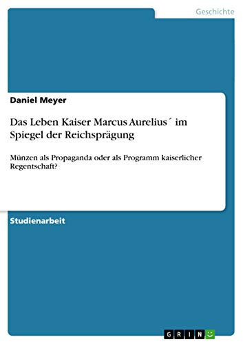 Das Leben Kaiser Marcus Aurelius´ im Spiegel der Reichsprägung: Münzen als Propaganda oder als Programm kaiserlicher Regentschaft? Das Leben Kaiser Marcus Aurelius´ im Spiegel der Reichsprägung: Münzen als Propaganda oder als Programm kaiserlicher Regentschaft?
