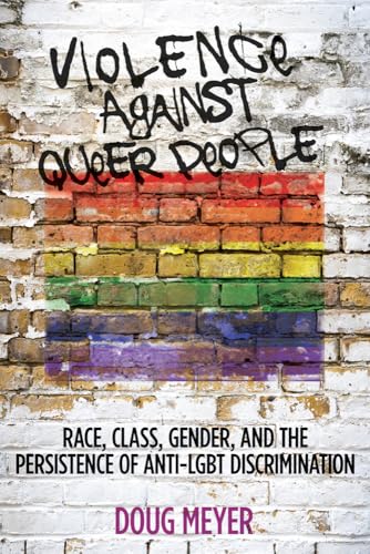 Violence against Queer People: Race, Class, Gender, and the Persistence of Anti-LGBT Discrimination