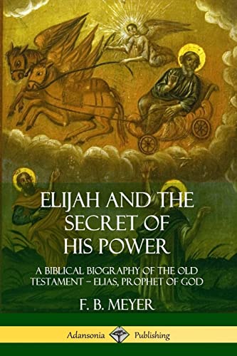 Elijah and the Secret of His Power: A Biblical Biography of the Old Testament – Elias, Prophet of God