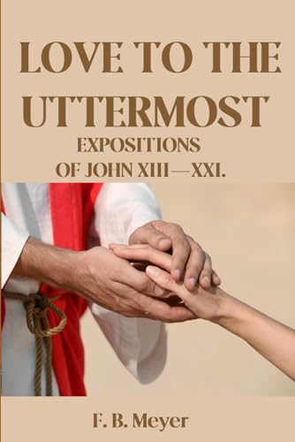 Love to the Uttermost: Expositions of John XIII —XXI. von Independently published