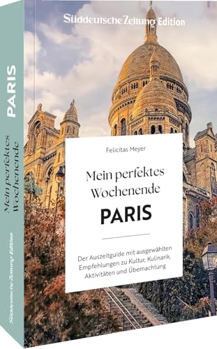 Mein perfektes Wochenende Paris: Der Auszeitguide mit ausgewählten Empfehlungen zu Kultur, Kulinarik, Aktivitäten und Übernachtung von Sueddeutsche Zeitung Edition
