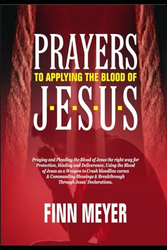 Prayers To Applying The Blood Of JESUS: Praying and pleading the blood of Jesus the right way for protection, healing and deliverance, using the blood ... blessings & breakthrough through Jesus decla von Independently published