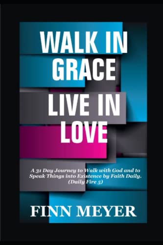 WALK IN GRACE, LIVE IN LOVE: A 31 Day Journey To Walk With God And To Speak Things Into Existence By Faith Daily (Daily Fire 5)