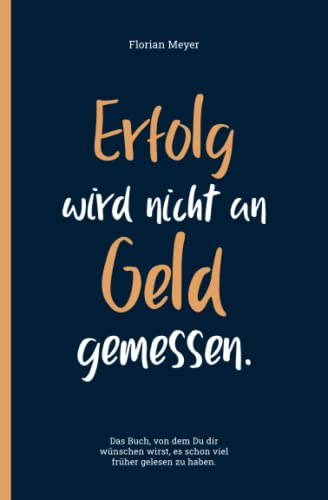 Erfolg wird nicht an Geld gemessen | Ein Buch von dem Du Dir wünschen wirst, es schon früher gelesen zu haben | Einfache Schritte zum Erfolg und Selbstbewusstsein von Independently published