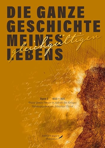 Die ganze Geschichte meines gleichgültigen Lebens. Band 3.: 1850 - 1871. Franz Simon Meyer in Jahren des Krieges.