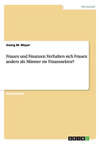 Frauen und Finanzen. Verhalten sich Frauen anders als Männer im Finanzsektor?: Diplomarbeit Frauen und Finanzen. Verhalten sich Frauen anders als Männer im Finanzsektor?: Diplomarbeit