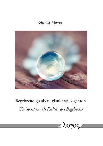Begehrend glauben, glaubend begehren: Christentum als Kultur des Begehrens