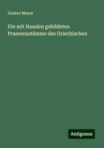Die mit Nasalen gebildeten Praesensstämme des Griechischen von Antigonos Verlag