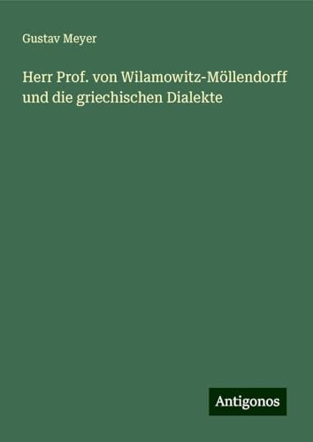 Herr Prof. von Wilamowitz-Möllendorff und die griechischen Dialekte von Antigonos Verlag