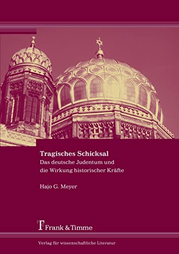 Tragisches Schicksal: Das deutsche Judentum und die Wirkung historischer Kräfte. Eine Übung in angewandter Geschichtsphilosophie Tragisches Schicksal: Das deutsche Judentum und die Wirkung historischer Kräfte. Eine Übung in angewandter Geschichtsphilosophie