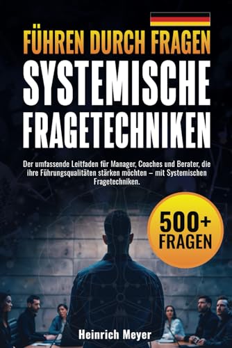 Führen durch Fragen: Der umfassende Leitfaden für Manager, Coaches und Berater, die ihre Führungsqualitäten stärken möchten – mit Systemischen Fragetechniken. von Independently published