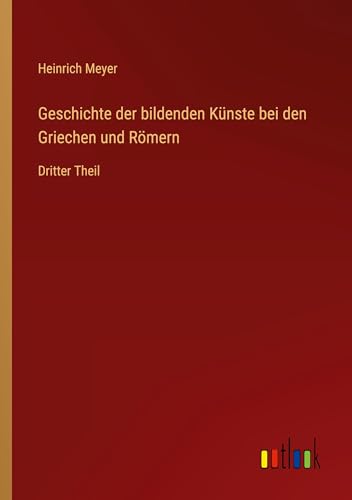 Geschichte der bildenden Künste bei den Griechen und Römern: Dritter Theil von Outlook Verlag