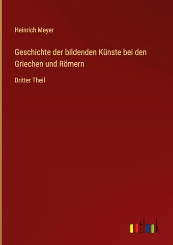 Geschichte der bildenden Künste bei den Griechen und Römern: Dritter Theil von Outlook Verlag
