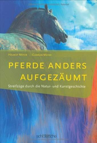 Pferde anders aufgezäumt: Streifzüge durch die Natur- und Kunstgeschichte