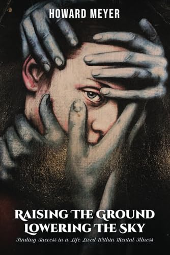 RAISING THE GROUND LOWERING THE SKY: Finding Success in a Life Lived Within Mental Illness von Self Publishing