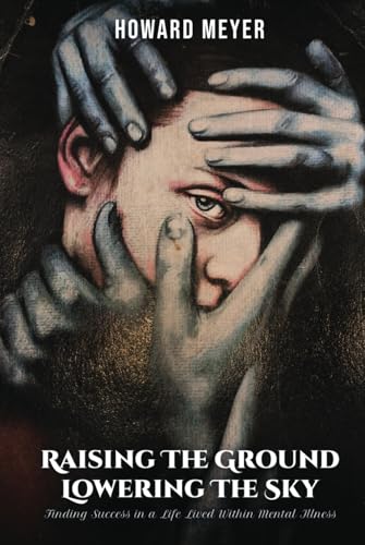 RAISING THE GROUND LOWERING THE SKY: Finding Success in a Life Lived Within Mental Illness von Self Publishing