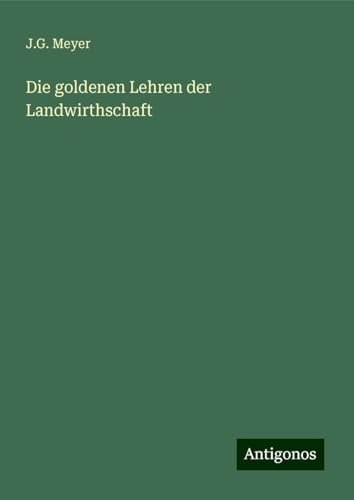 Die goldenen Lehren der Landwirthschaft von Antigonos Verlag